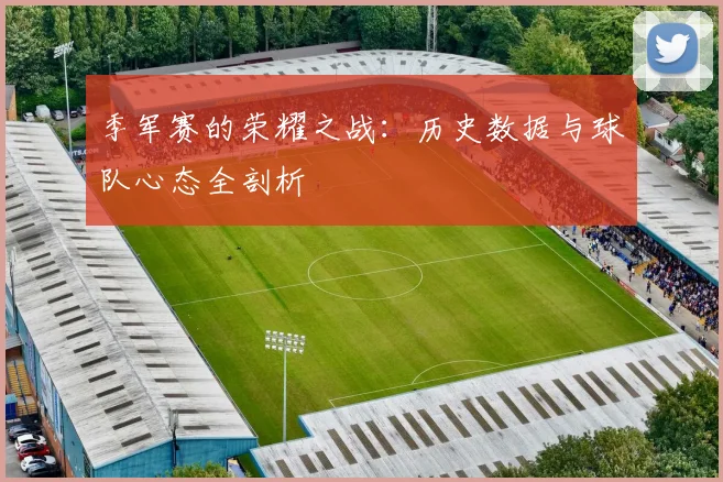 季军赛的荣耀之战：历史数据与球队心态全剖析