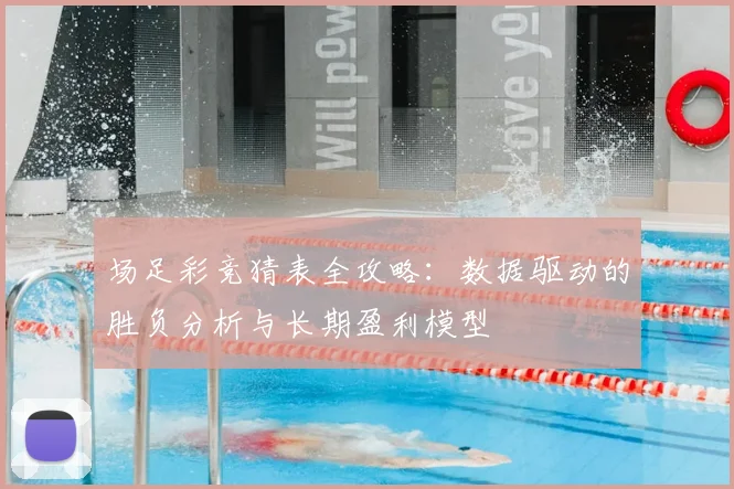场足彩竞猜表全攻略：数据驱动的胜负分析与长期盈利模型