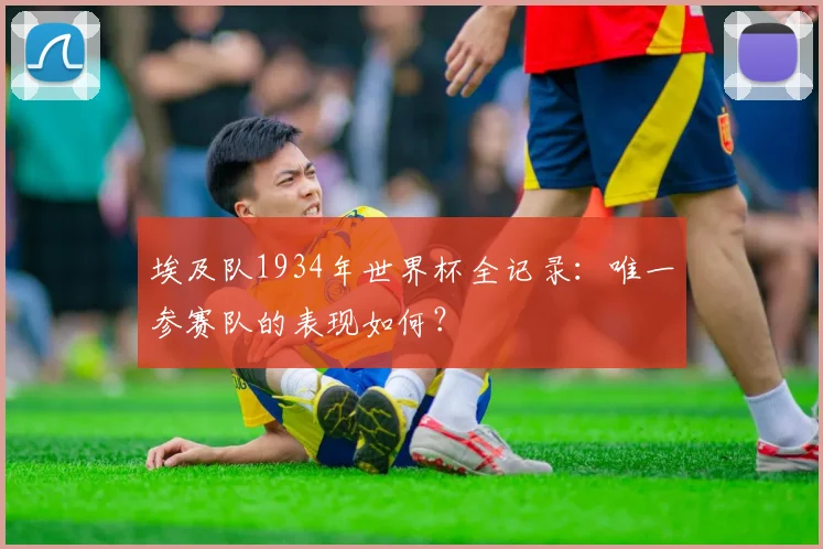 埃及队1934年世界杯全记录：唯一参赛队的表现如何？