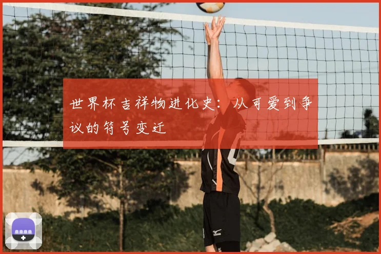 世界杯吉祥物进化史：从可爱到争议的符号变迁