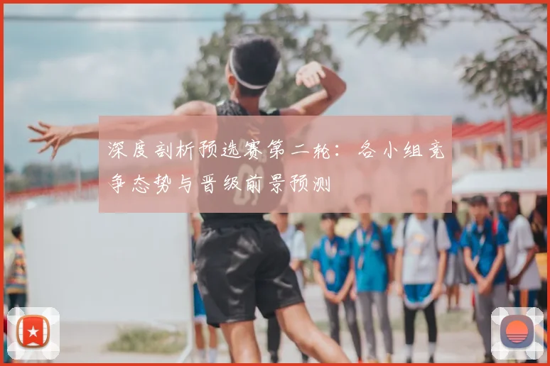 深度剖析预选赛第二轮:各小组竞争态势与晋级前景预测