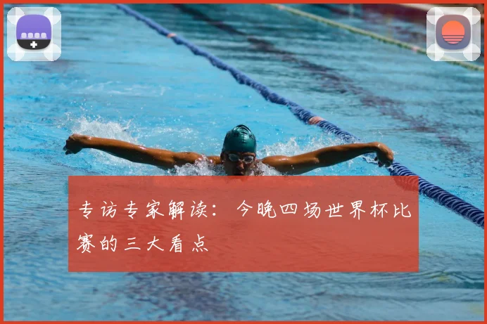 专访专家解读：今晚四场世界杯比赛的三大看点