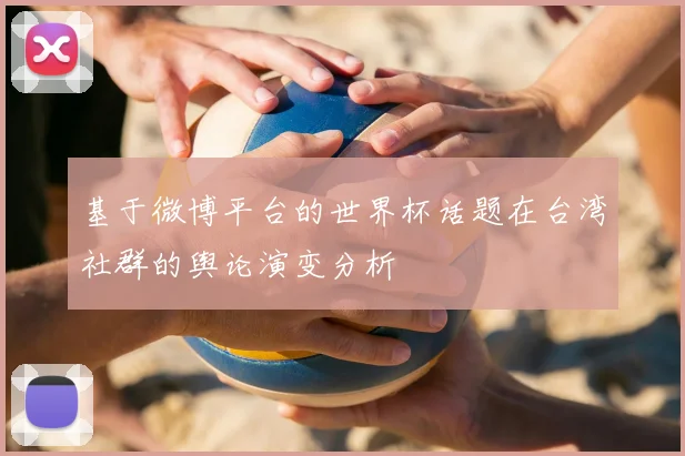 基于微博平台的世界杯话题在台湾社群的舆论演变分析