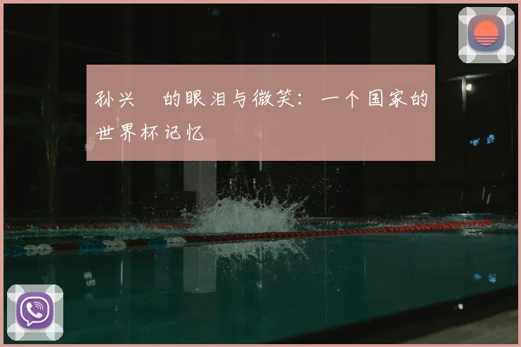 孙兴慜的眼泪与微笑：一个国家的世界杯记忆