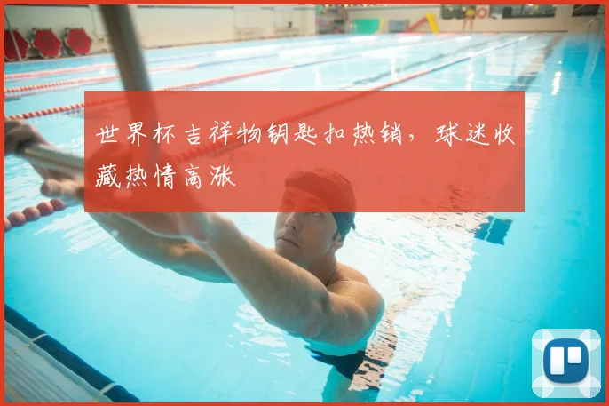 世界杯吉祥物钥匙扣热销,球迷收藏热情高涨