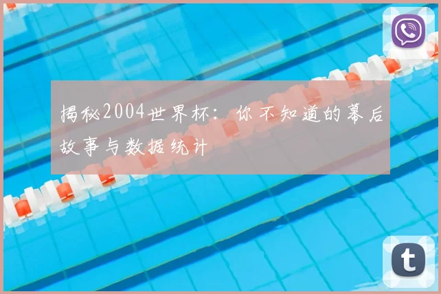 揭秘2004世界杯:你不知道的幕后故事与数据统计