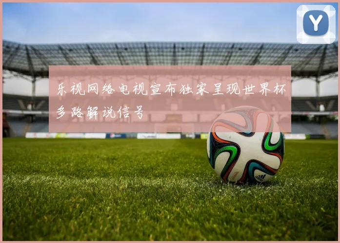 乐视网络电视宣布独家呈现世界杯多路解说信号