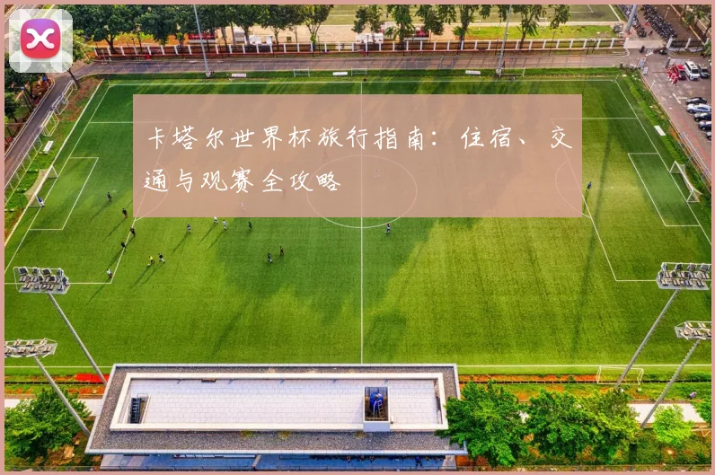 卡塔尔世界杯旅行指南:住宿、交通与观赛全攻略
