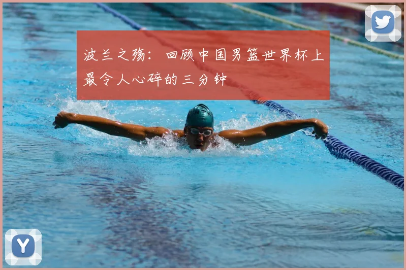 波兰之殇：回顾中国男篮世界杯上最令人心碎的三分钟