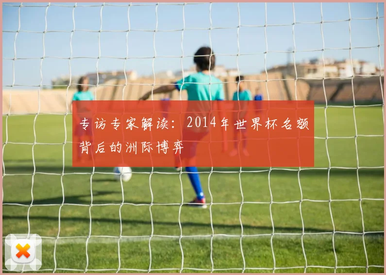 专访专家解读:2014年世界杯名额背后的洲际博弈