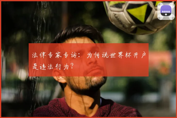 法律专家专访：为何说世界杯开户是违法行为？