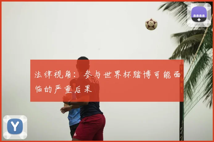 法律视角：参与世界杯赌博可能面临的严重后果
