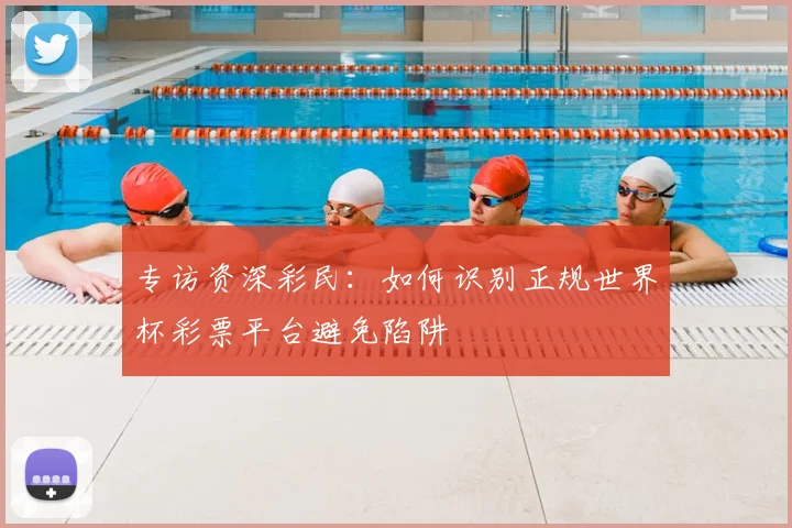 专访资深彩民：如何识别正规世界杯彩票平台避免陷阱