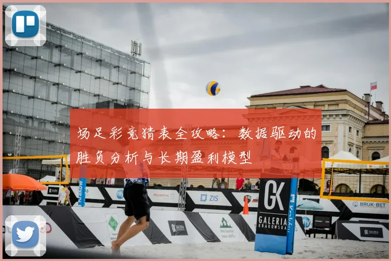 场足彩竞猜表全攻略：数据驱动的胜负分析与长期盈利模型
