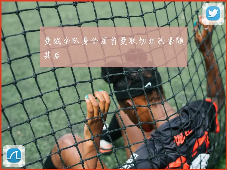 曼城全队身价居首曼联切尔西紧随其后