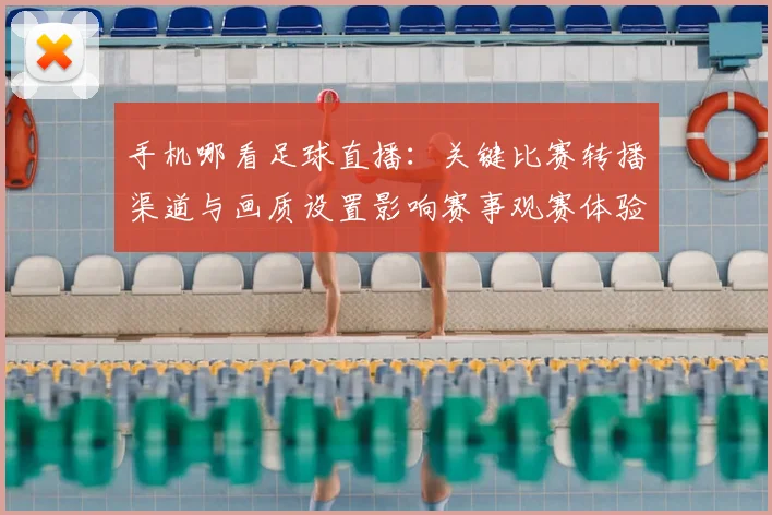手机哪看足球直播：关键比赛转播渠道与画质设置影响赛事观赛体验