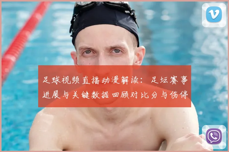 足球视频直播动漫解读：足坛赛事进展与关键数据回顾对比分与伤停影响