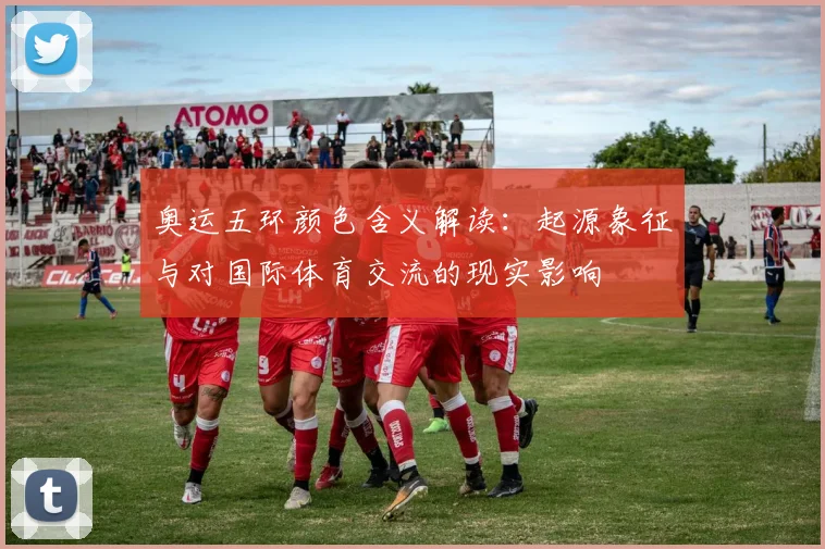奥运五环颜色含义解读：起源象征与对国际体育交流的现实影响