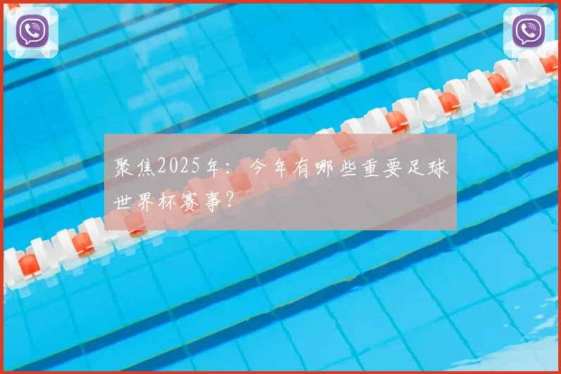 聚焦2025年：今年有哪些重要足球世界杯赛事？